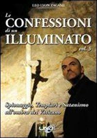 Le confessioni di un illuminato. Vol. 3: Spionaggio, templari e satanismo all'ombra del Vaticano - Leo Lyon Zagami - Libro Uno Editori 2012 | Libraccio.it