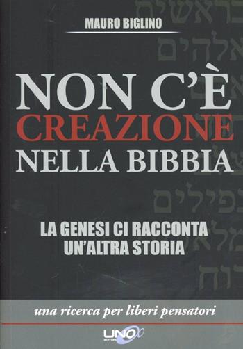 Non c'è creazione nella Bibbia. La Genesi ci racconta un'altra storia - Mauro Biglino - Libro Uno Editori 2012, Il libero sentiero | Libraccio.it