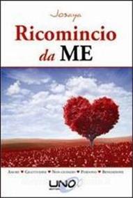 Ricomincio da me. Amore, gratitudine, non giudizio, perdono, benedizione - Josaya - Libro Uno Editori 2013 | Libraccio.it