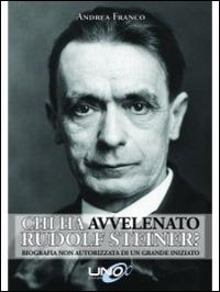 Chi ha avvelenato Rudolf Steiner? Biografia non autorizzata di un grande iniziato - Andrea Franco - Libro Uno Editori 2014 | Libraccio.it