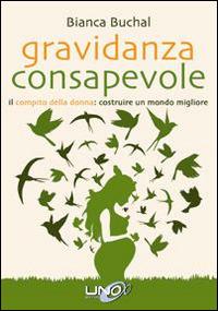 Gravidanza consapevole. Il compito della donna: costruire un mondo migliore - Bianca Buchal - Libro Uno Editori 2014 | Libraccio.it