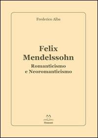 Felix Mendelssohn. Romanticismo e Neoromanticismo - Frederico Alba - Libro Edizioni Momenti-Ribera 2014 | Libraccio.it
