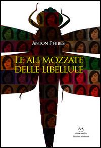 La ali mozzate delle libellule - Anton Phibes - Libro Edizioni Momenti-Ribera 2014 | Libraccio.it