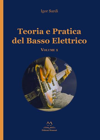 Teoria e pratica del basso elettrico. Vol. 1 - Igor Sardi - Libro Edizioni Momenti-Ribera 2015 | Libraccio.it