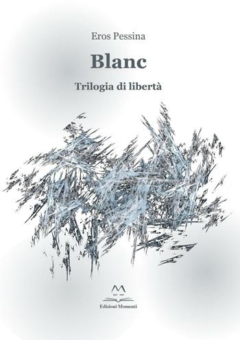 Blanc. Trilogia di libertà - Eros Pessina - Libro Edizioni Momenti-Ribera 2017 | Libraccio.it