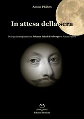 In attesa della sera. Dialogo immaginario tra Johann Jakob Froberger e Anton Phibes