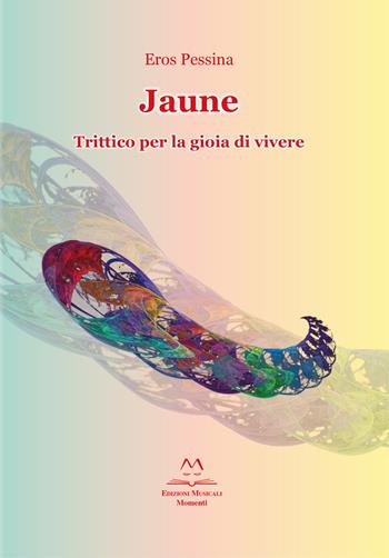 Jaune. Trittico per la gioia di vivere - Eros Pessina - Libro Edizioni Momenti-Ribera 2017 | Libraccio.it