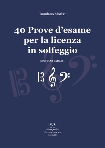 40 prove d'esame per la licenza in solfeggio. Solfeggi parlati. Ediz. integrale - Damiano Morise - Libro Edizioni Momenti-Ribera 2018 | Libraccio.it