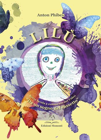 Lilù. Breve favola a commento del video «Da un sogno nel cassetto» - Anton Phibes - Libro Edizioni Momenti-Ribera 2018 | Libraccio.it
