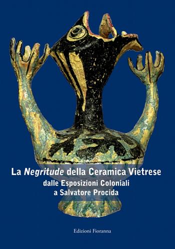 La «negritude» della ceramica vietrese. Dalle esposizioni coloniali a Salvatore Procida. Ediz. illustrata  - Libro Fioranna 2013, Arti plastiche. Scultura | Libraccio.it