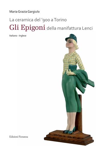 La ceramica del '900 a Torino. «Gli Epigoni» della manifattura Lenci. Ediz. illustrata  - Libro Fioranna 2014, Arti decorative | Libraccio.it