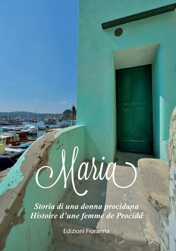 Maria. Storia di una donna procidana-Histoire d'une femme de Procida - Antonio Sobrio, Annamaria Gadaleta - Libro Fioranna 2015, Artisti e personaggi | Libraccio.it