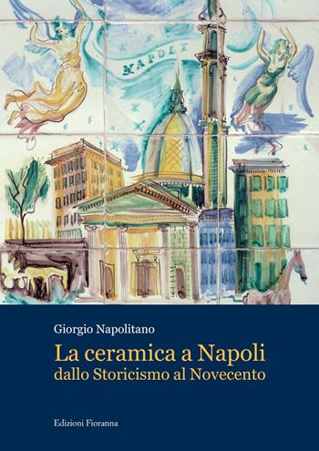 La ceramica a Napoli dallo Storicismo al Novecento - Giorgio Napolitano - Libro Fioranna 2016, Arti decorative | Libraccio.it