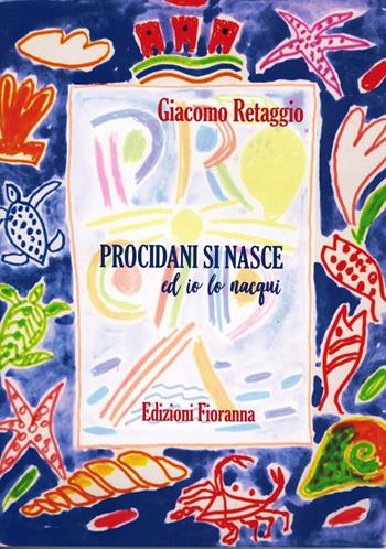 Procidani si nasce ed io lo nacqui - Giacomo Retaggio - Libro Fioranna 2018, Luoghi e territori | Libraccio.it