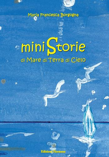 Ministorie di mare, di terra, di cielo - Maria Francesca Borgogna - Libro Fioranna 2020, Sogni di carta | Libraccio.it