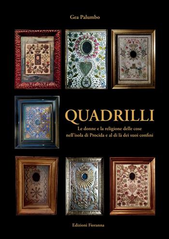 Quadrilli. Le donne e la religione delle cose nell'isola di Procida e al di là dei suoi confini - Gea Palumbo - Libro Fioranna 2021, Arti e mestieri | Libraccio.it