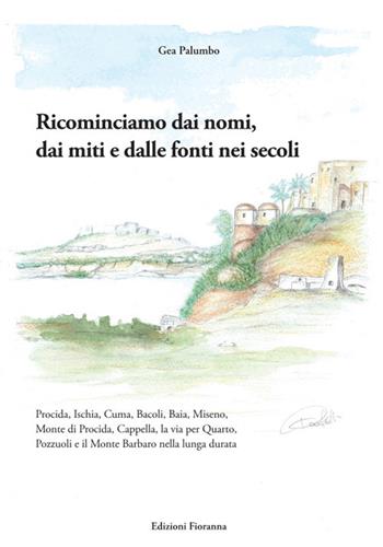 Ricominciamo dai nomi, dai miti e dalle fonti nei secoli. Procida, Ischia, Cuma, Bacoli, Baia, Miseno, Monte di Procida, Cappella, la via per Quarto, Pozzuoli e il Monte Barbaro nella lunga durata - Gea Palumbo - Libro Fioranna 2024, Luoghi e territori | Libraccio.it