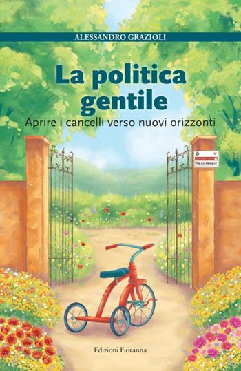 La politica gentile. Aprire i cancelli verso nuovi orizzonti - Alessandro Grazioli - Libro Fioranna 2024 | Libraccio.it