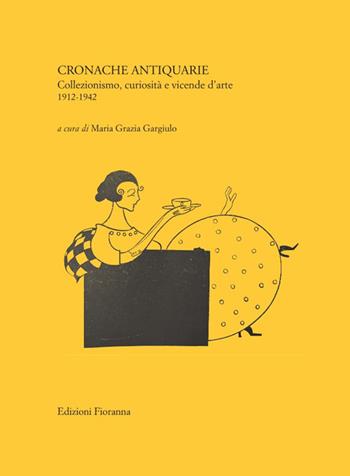 Cronache antiquarie. Collezionismo, curiosità e vicende d’arte 1912-1942 - Maria Grazia Gargiulo - Libro Fioranna 2025, Arti decorative percorsi del Novecento | Libraccio.it