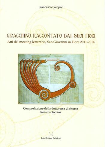 Gioacchino raccontato dai suoi fiori. Atti del meeting letterario (San Giovanni in Fiore, 2012-2014) - Francesco Polopoli - Libro Pubblisfera 2015 | Libraccio.it