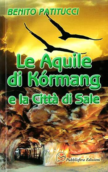Le aquile di Kòrmage la città di sale - Benito A. Patitucci - Libro Pubblisfera 2015 | Libraccio.it