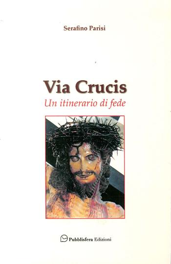 Via Crucis. Un itinerario di fede - Serafino Parisi - Libro Pubblisfera 2017 | Libraccio.it