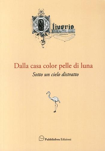 Dalla casa color pelle di luna. Sotto un cielo distratto - Giuseppe Oliverio - Libro Pubblisfera 2017 | Libraccio.it