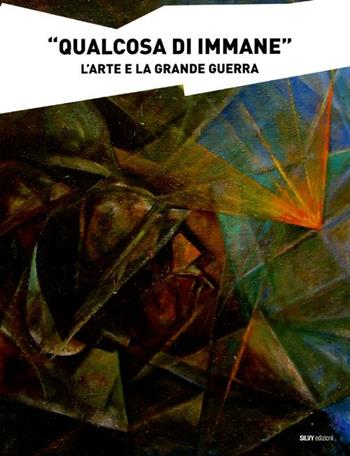 «Qualcosa di immane». L'arte e la grande guerra - Maurizio Scudiero, Fernando Orlandi, Massimo Libardi - Libro Silvy 2012 | Libraccio.it