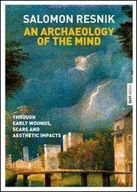 An archaeology of the mind. Through early wounds, scars and aesthetic impacts - Salomon Resnik - Libro Silvy 2011 | Libraccio.it