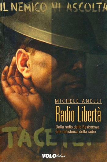 Radio Libertà. Dalla radio della Resistenza alla resistenza delle radio - Michele Anelli - Libro Vololibero 2013 | Libraccio.it
