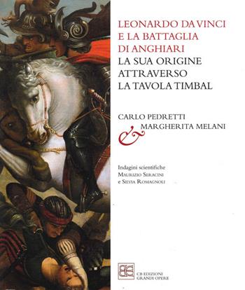 Leonardo da Vinci e la Battaglia di Anghiari. La sua origine attraverso la tavola Timbal - Carlo Pedretti, Margherita Melani - Libro CB Edizioni 2017 | Libraccio.it