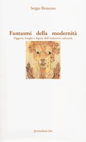 Fantasmi della modernità. Oggetti, luoghi e figure dell'industria culturale