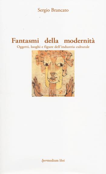 Fantasmi della modernità. Oggetti, luoghi e figure dell'industria culturale - Sergio Brancato - Libro Ipermedium Libri 2014, Società moderna | Libraccio.it