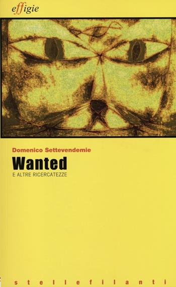 Wanted e altre ricercatezze - Domenico Settevendemie - Libro Effigie 2012, Le stellefilanti | Libraccio.it