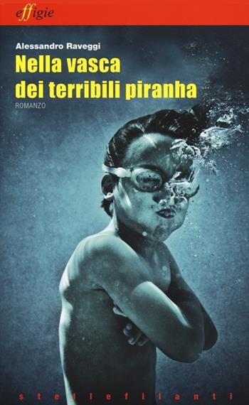 Nella vasca dei terribili piranha - Alessandro Raveggi - Libro Effigie 2012, Le stellefilanti | Libraccio.it