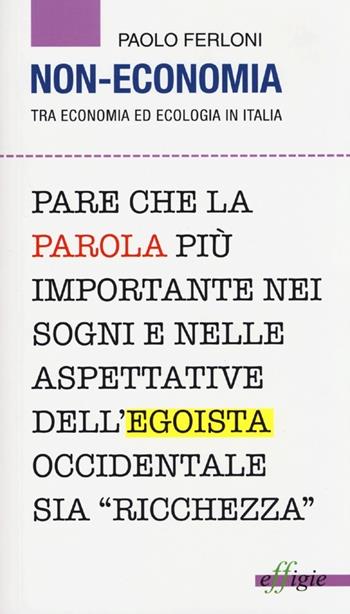 Non economia. Tra economia ed ecologia in Italia - Paolo Ferloni - Libro Effigie 2013 | Libraccio.it