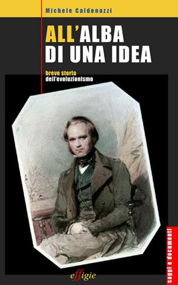 All'alba di una idea. Breve storia dell'evoluzionismo - Michele Caldonazzi - Libro Effigie 2015, Saggi e documenti | Libraccio.it