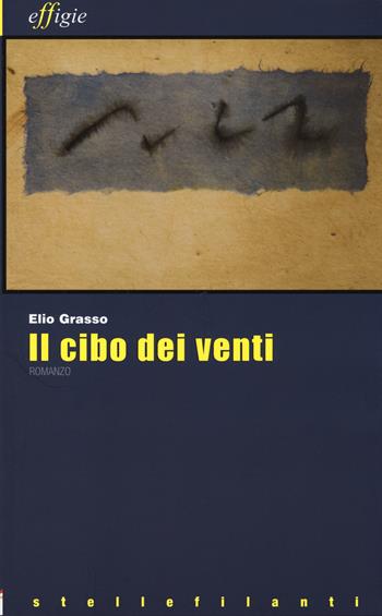 Il cibo dei venti - Elio Grasso - Libro Effigie 2014, Le stellefilanti | Libraccio.it