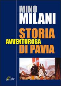 Storia avventurosa di Pavia - Mino Milani - Libro Effigie 2014 | Libraccio.it