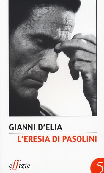 L' eresia di Pasolini. L'avanguardia della tradizione dopo Leonardi - Gianni D'Elia - Libro Effigie 2015 | Libraccio.it