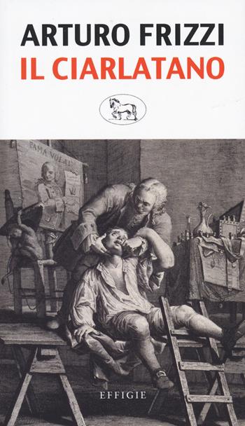 Il ciarlatano - Arturo Frizzi - Libro Effigie 2023, Il regisole | Libraccio.it