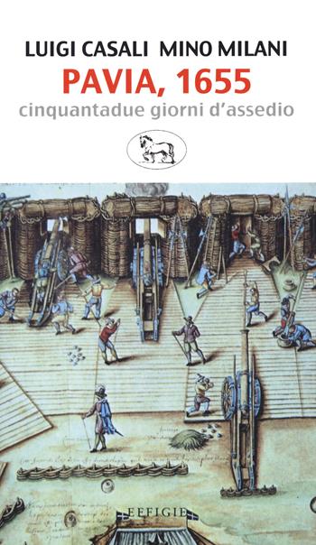 Pavia, 1655. Cinquantadue giorni d'assedio - Luigi Casali, Mino Milani - Libro Effigie 2020, Il regisole | Libraccio.it