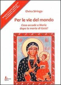 Per le vie del mondo. Casa accade a Maria dopo la morte di Gesù? - Elvira Siringo - Libro Morrone Editore 2012 | Libraccio.it