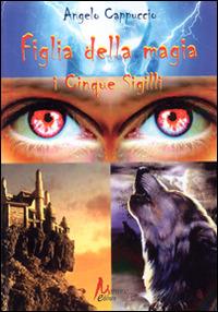 Figlia della magia. I cinque sigillli - Angelo Cappuccio - Libro Morrone Editore 2014 | Libraccio.it