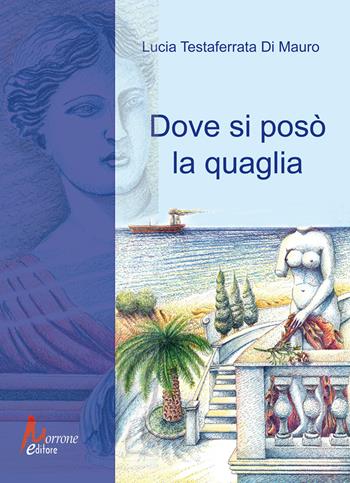 Dove si posò la quaglia - Lucia Testaferrata Di Mauro - Libro Morrone Editore 2014 | Libraccio.it