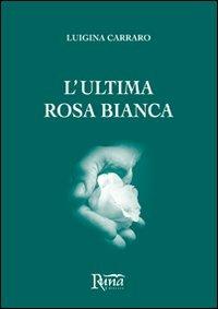 L' ultima rosa bianca - Luigina Carraro - Libro Runa Editrice 2012 | Libraccio.it