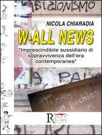 W-all news. Imprescindibile sussidiario di sopravvivenza dell'era contemporanea - Nicola Chiaradia - Libro Runa Editrice 2012 | Libraccio.it