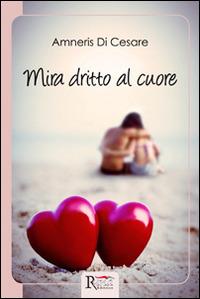 Mira dritto al cuore - Amneris Di Cesare - Libro Runa Editrice 2014 | Libraccio.it