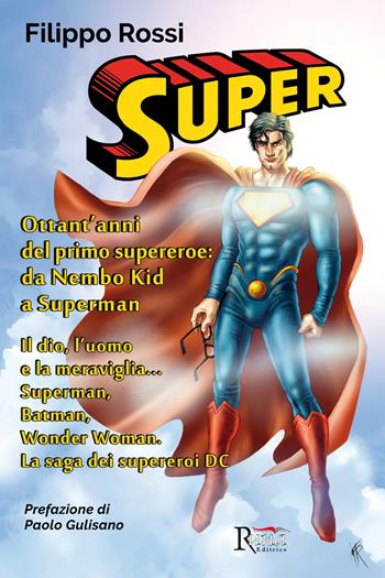 Super. Ottant'anni del primo supereroe: da Nembo Kid a Superman. Il dio, l'uomo e la meraviglia... Superman, Batman, Wonder Woman. La saga dei supereroi DC. Ediz. illustrata - Filippo Rossi - Libro Runa Editrice 2018 | Libraccio.it