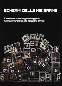 Schermi delle mie brame. Il televisore come soggetto e oggetto nelle opere di una collezione privata - Ivana Mulatero, Francesco Poli - Libro Prinp Editoria d'Arte 2.0 2014 | Libraccio.it